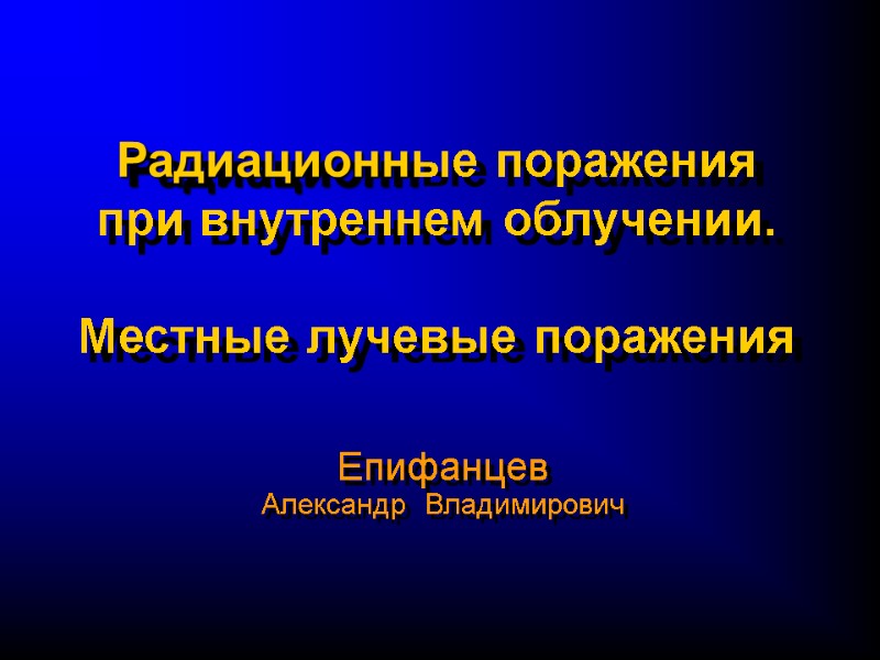 Радиационные поражения при внутреннем облучении.  Местные лучевые поражения  Епифанцев  Александр 